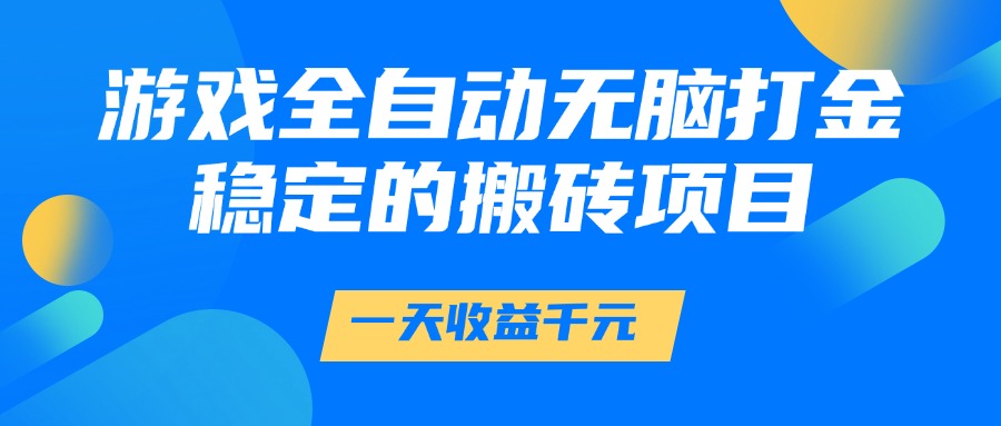 游戏全自动无脑打金，一天收益1000+，稳定的搬砖项目-朽念云创