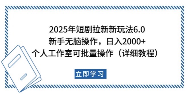 2025年短剧拉新新玩法，新手日入2000+，个人工作室可批量做【详细教程】-朽念云创