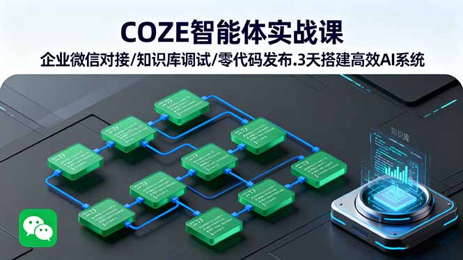 COZE智能体实战课 企业微信对接/知识库调试/零代码发布.3天搭建高效AI系统-朽念云创