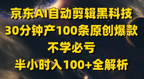 京东AI自动剪辑黑科技，30分钟产100条原创爆款，不学必亏！半小时入100+全解析-朽念云创