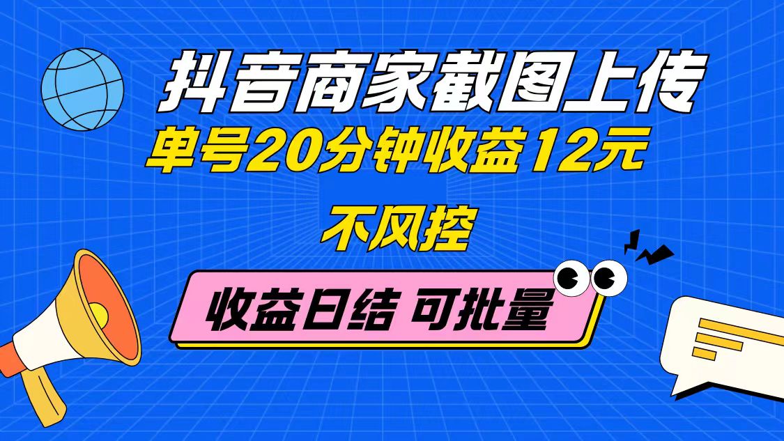抖音商家截图上传 单号20分钟收益12元 不风控 批量无限做 收益日结-朽念云创