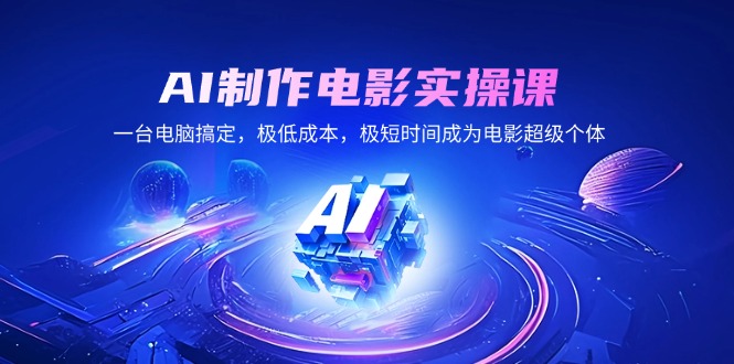 AI制作电影实操课，一台电脑搞定，极低成本，极短时间成为电影超级个体-朽念云创