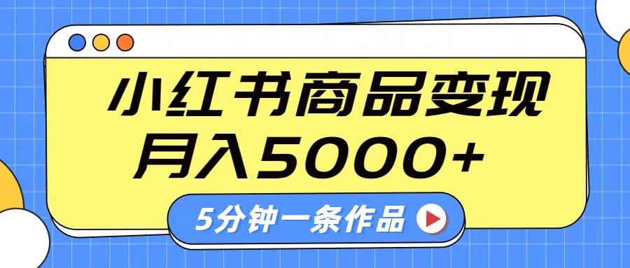 小红书字幕作品玩法，商单变现月入5000+，5分钟一条作品-朽念云创