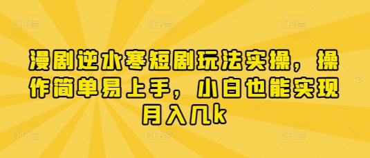 漫剧逆水寒短剧玩法实操，操作简单易上手，小白也能实现月入几k-朽念云创
