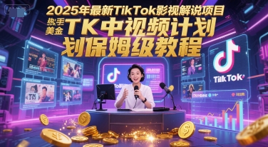 2025年最新TikTok影视解说项目，新手也能挣美金，TK中视频计划保姆级教程-朽念云创