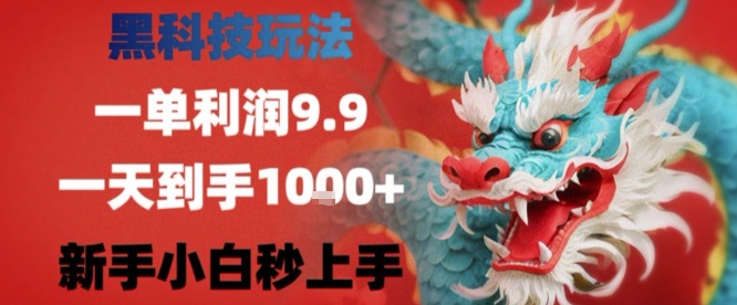 黑科技一单利润9.9米，一天轻松四位数项目，不挑人，小白也可轻松上手【揭秘】-朽念云创