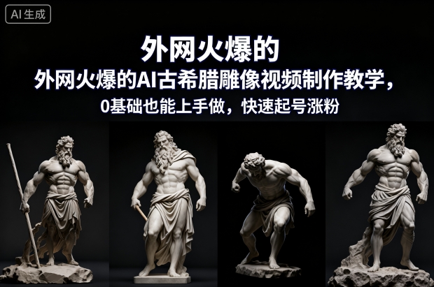 外网火爆的AI古希腊雕像视频制作教学，0基础也能上手做，快速起号涨粉-朽念云创