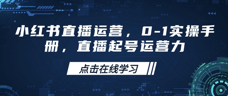 小红书直播运营，0-1实操手册，直播起号运营力-朽念云创