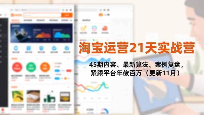 淘宝运营21天实战营，45期内容、最新算法、案例复盘，紧跟平台年入百万(更新11月-朽念云创