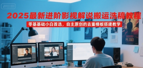 2025最新进阶影视解说搬运洗稿教程，零基础小白首选，自主原创的去重模板搭建教学-朽念云创