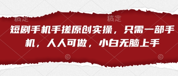短剧手机手搓原创实操，只需一部手机，人人可做，小白无脑上手-朽念云创