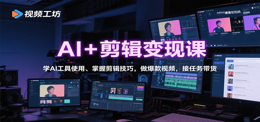 AI+剪辑变现课：学AI工具使用、掌握剪辑技巧，做爆款视频，接任务带货-朽念云创
