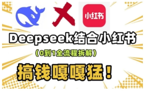deepseek+小红书打造流量生产线实操课，0到1全流程拆解，搞钱嘎嘎猛-朽念云创