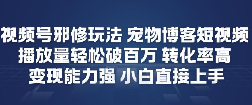 视频号邪修玩法宠物博客短视频，播放量轻松破百万，转化率高，变现能力强，小白直接上手-朽念云创
