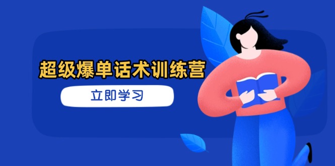 超级爆单话术训练营，掌握高效销售技巧，轻松实现订单爆发-朽念云创