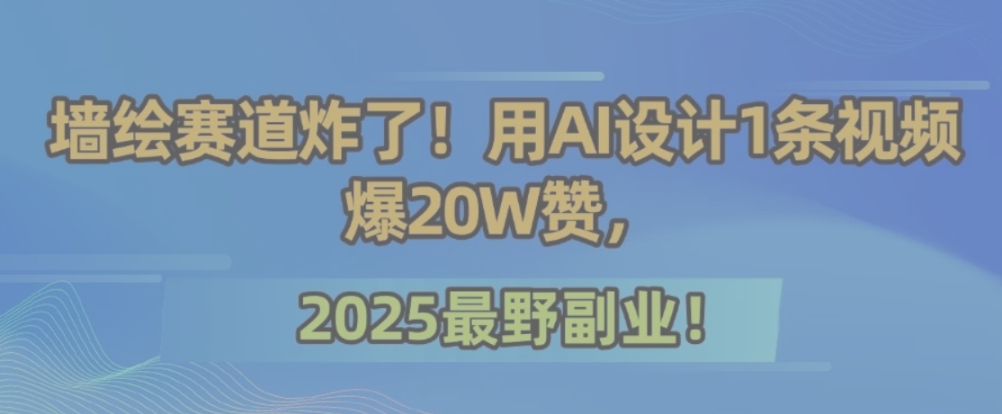 墙绘赛道炸了！用AI设计1条视频爆20W赞，2025最野副业！-朽念云创