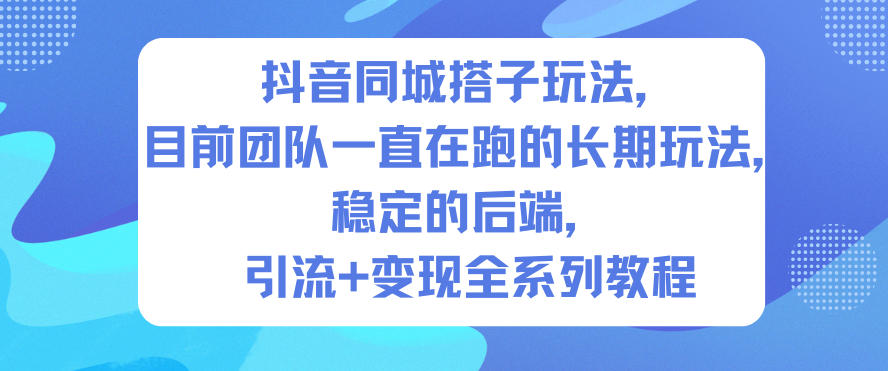 抖音同城搭子玩法,目前团队一直在跑的长期玩法,稳定的后端,引流+变现全系列教程-朽念云创