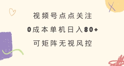 视频号点点关注，0成本单号80+，可矩阵，绿色正规，长期稳定【揭秘】-朽念云创