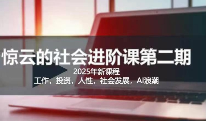 2025惊云社会进阶课(全新课程)，如果你要让自己的人生变清晰化社会化的话 这是我必推的一门课-朽念云创
