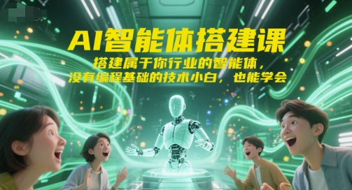 AI智能体搭建课，搭建属于你行业的智能体，没有编程基础的技术小白，也能学会-朽念云创