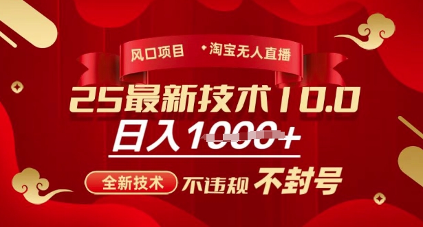 2025年淘宝无人直播带货10.0，全新技术，不违规，不封号，纯小白操作，日入多张【揭秘】-朽念云创