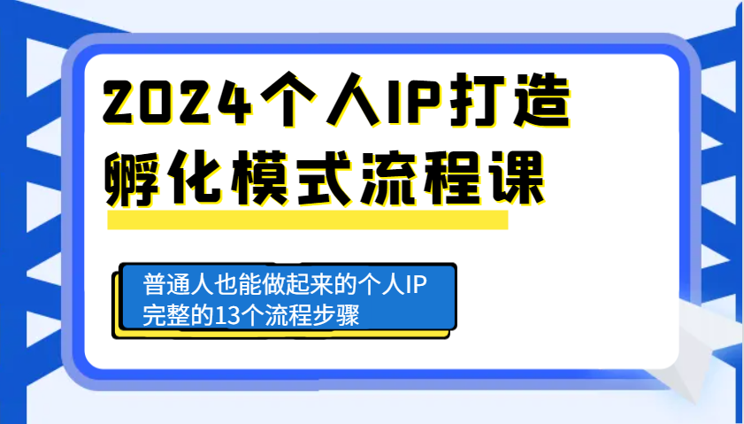 2024个人IP打造孵化模式流程课，普通人也能做起来的个人IP完整的13个流程步骤-朽念云创