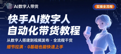 快手AI数字人自动化视频带货实操全流程，干货满满，细节拉满-朽念云创