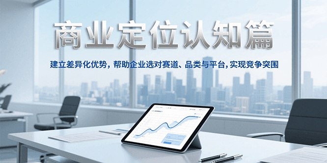 商业定位认知，建立差异化优势，帮助企业选对赛道、品类与平台，实现竞争突围-朽念云创