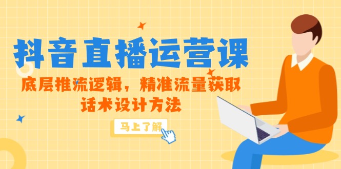 5月新课-抖音直播运营课，底层推流逻辑，精准流量获取，话术设计方法-朽念云创