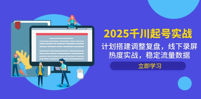 2025千川起号实战，计划搭建调整复盘，线下录屏热度实战，稳定流量数据-朽念云创