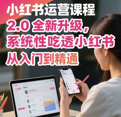 小红书运营课程2.0全新升级,从入门到精通,系统性吃透小红书-朽念云创