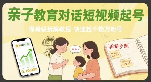 亲子教育对话短视频起号，保姆级拆解教程，快速起千粉万粉号-朽念云创