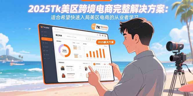 2025Tk美区跨境电商完整解决方案：适合希望快速入局美区电商的从业者学习-朽念云创