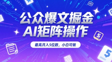 公众爆文掘金，AI矩阵操作，最高月入5位数，小白可做-朽念云创