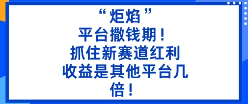 “炬焰”：平台撒钱期！抓住新赛道红利，5分钟二创内容，收益是其他平台几倍！-朽念云创