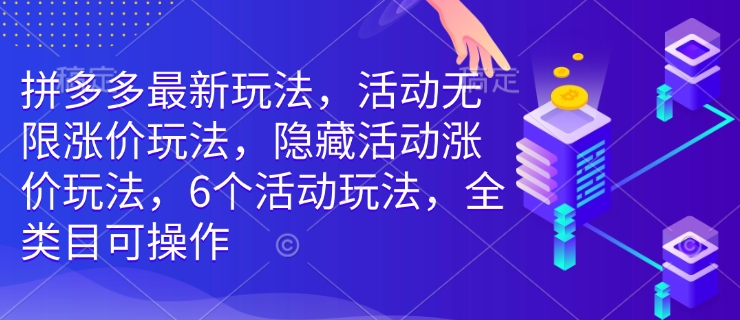拼多多最新玩法，活动无限涨价玩法，隐藏活动涨价玩法，6个活动玩法，全类目可操作-朽念云创