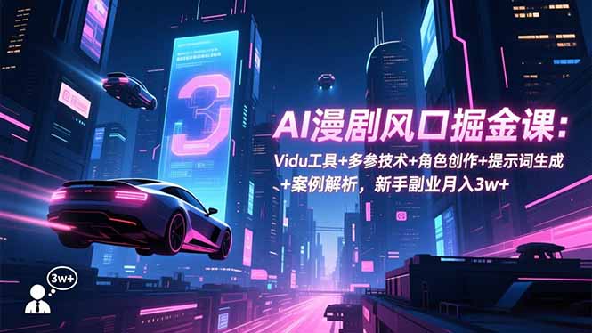 AI漫剧风口掘金课：Vidu工具+多参技术+角色创作+提示词生成+案例解析，新手副业月入3w+-朽念云创