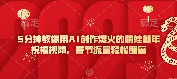 5分钟教你用AI创作爆火的萌娃新年祝福视频，春节流量轻松翻倍-朽念云创