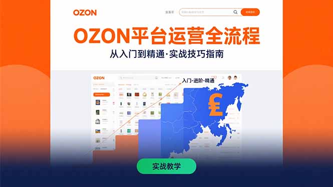 OZON平台运营全流程：快速掌握OZON从入门到精通的实战技巧-朽念云创