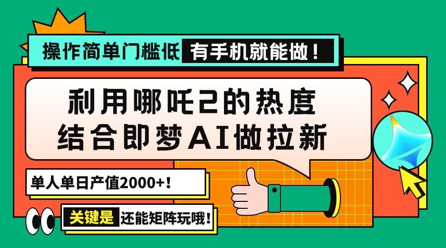 用哪吒2热度结合即梦AI做拉新，单日产值2000+，操作简单门槛低，有手机…-朽念云创