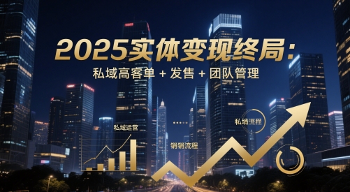 2025实体变现终局：私域高客单+发售+团队管理-朽念云创