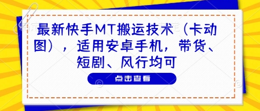 最新快手MT搬运技术(卡动图)，适用安卓手机，带货、短剧、风行均可-朽念云创