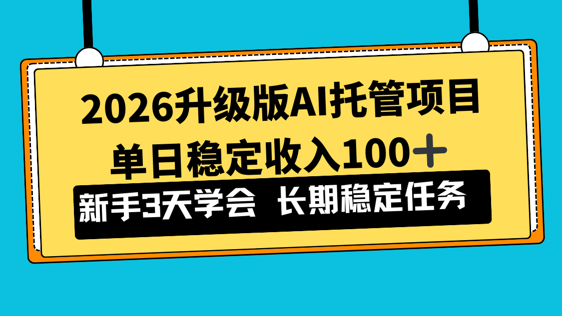 2026升级版Ai托管项目，单日稳定收入100+，新手小白3天学会-朽念云创