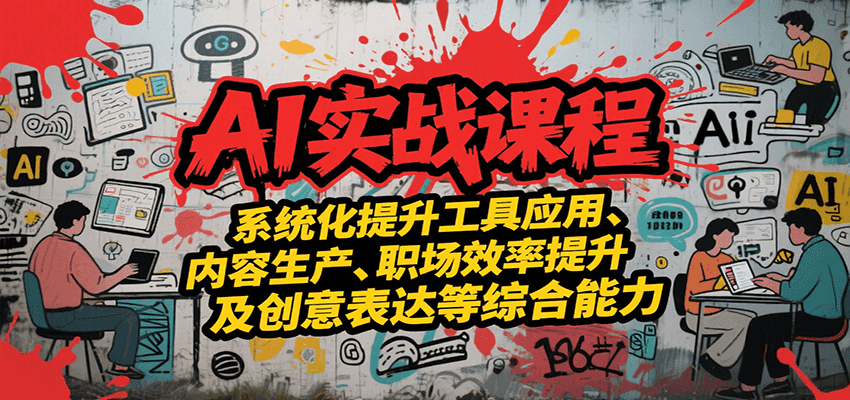 AI实战系统课程，提升工具应用、内容生产、职场效率提升及创意表达等综合能力-朽念云创