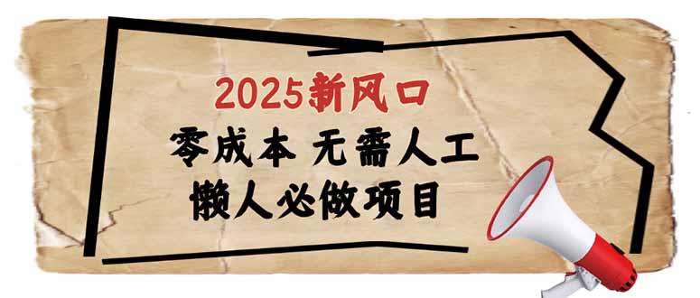 2025新风口，懒人必做项目，零成本无需人工，轻松上手无门槛-朽念云创