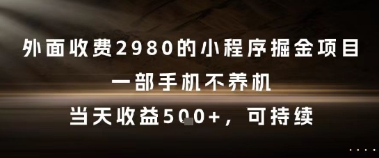 外面收费2980的小程序掘金项目，一部手机不养机，当天收益5张+，可持续【揭秘】-朽念云创