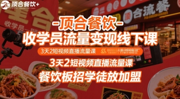 顶合餐饮-收学员流量变现线下课，3天2短视频直播流量课，餐饮板招学徒放加盟-朽念云创