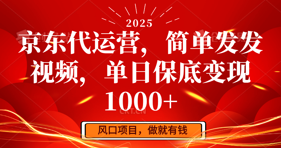 京东代运营，简单发发视频，单日保底变现1000+-朽念云创