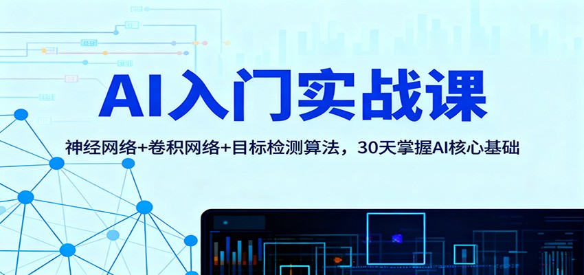 AI入门实战课：神经网络+卷积网络+目标检测算法，30天掌握AI核心基础-朽念云创