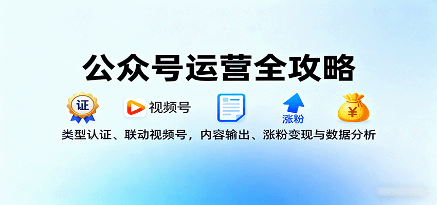 公众号运营全攻略：类型认证、联动视频号，内容输出、涨粉变现与数据分析-朽念云创